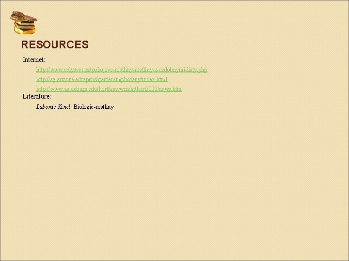 RESOURCES Internet: http: //www. celysvet. cz/pokojove-rostliny-z-ozdobnymi-listy. php http: //ag. arizona. edu/pubs/garden/mg/botany/index. html http: //www.