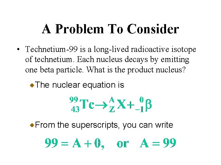 A Problem To Consider • Technetium-99 is a long-lived radioactive isotope of technetium. Each