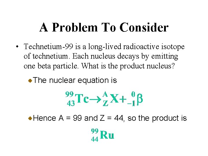 A Problem To Consider • Technetium-99 is a long-lived radioactive isotope of technetium. Each