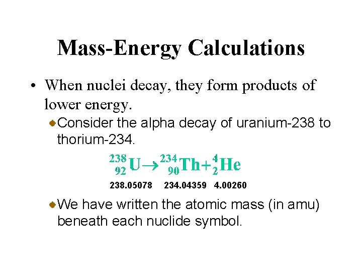 Mass-Energy Calculations • When nuclei decay, they form products of lower energy. Consider the