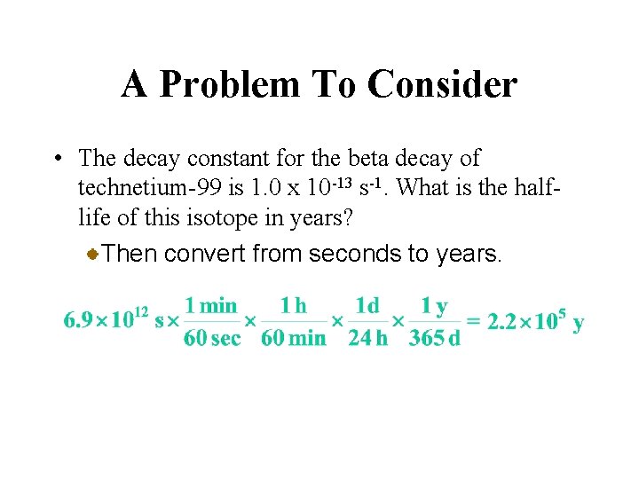 A Problem To Consider • The decay constant for the beta decay of technetium-99