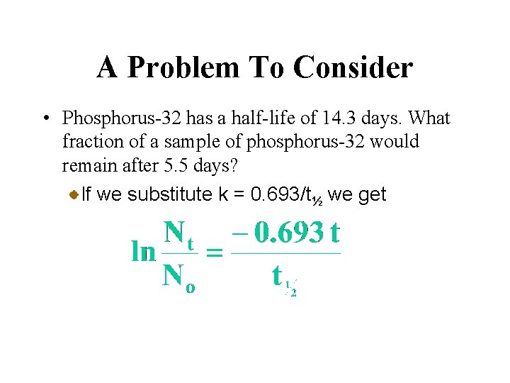 A Problem To Consider • Phosphorus-32 has a half-life of 14. 3 days. What