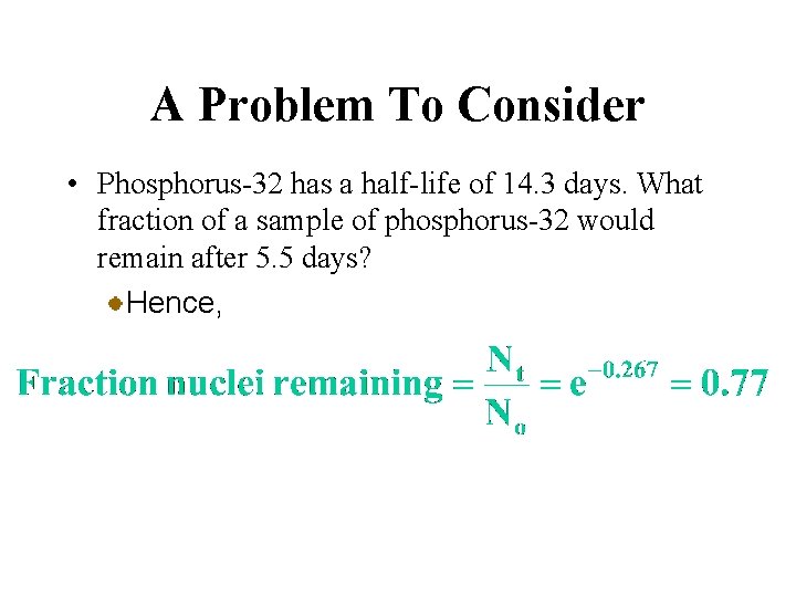 A Problem To Consider • Phosphorus-32 has a half-life of 14. 3 days. What