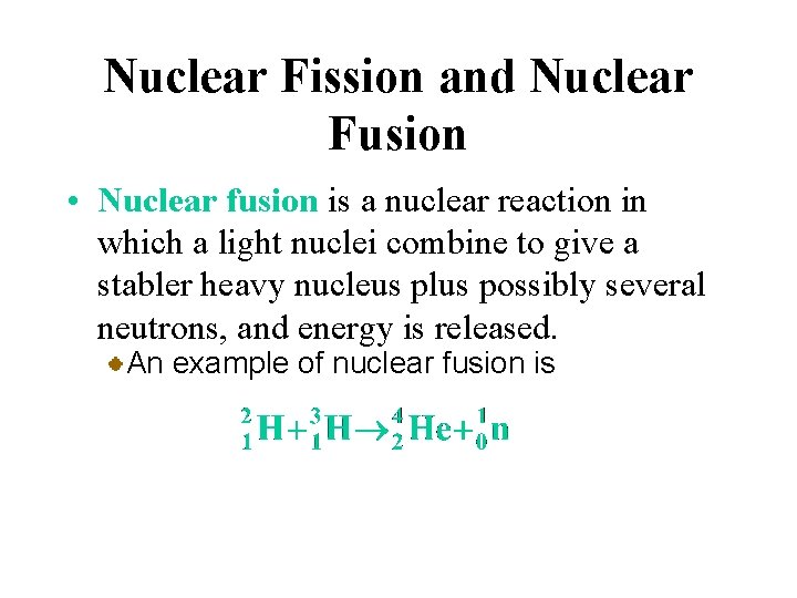 Nuclear Fission and Nuclear Fusion • Nuclear fusion is a nuclear reaction in which