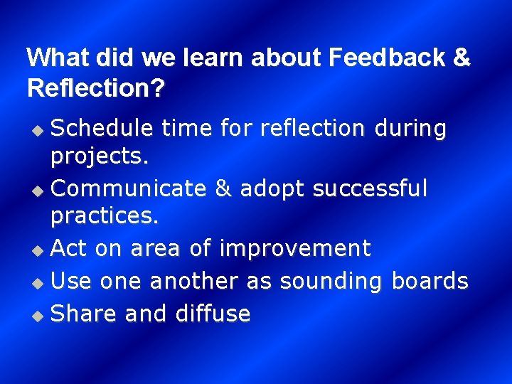 What did we learn about Feedback & Reflection? Schedule time for reflection during projects.