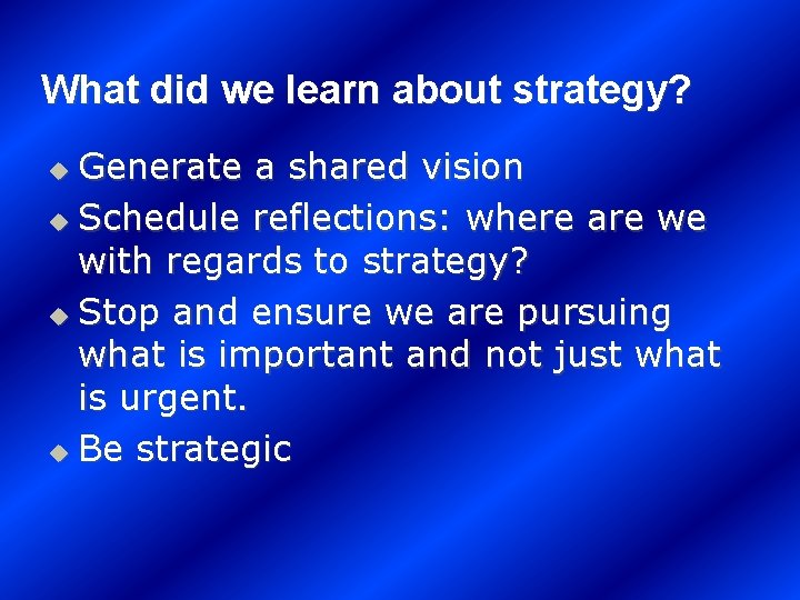 What did we learn about strategy? Generate a shared vision u Schedule reflections: where