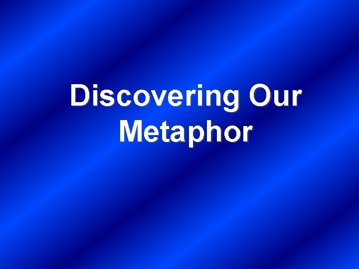 Discovering Our Metaphor 