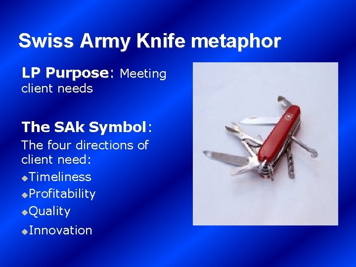 Swiss Army Knife metaphor LP Purpose: Meeting client needs The SAk Symbol: The four