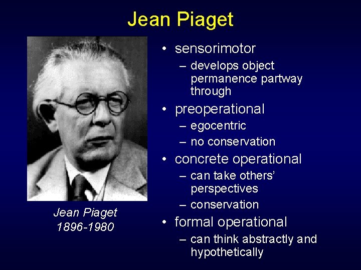 Jean Piaget • sensorimotor – develops object permanence partway through • preoperational – egocentric