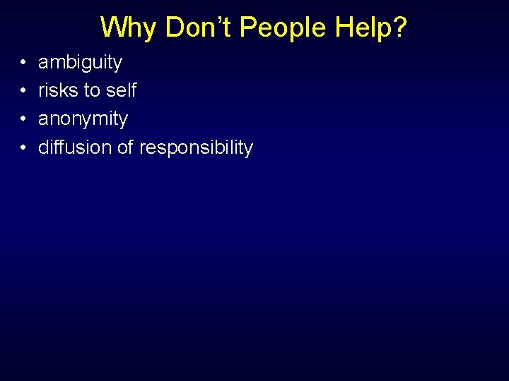 Why Don’t People Help? • • ambiguity risks to self anonymity diffusion of responsibility