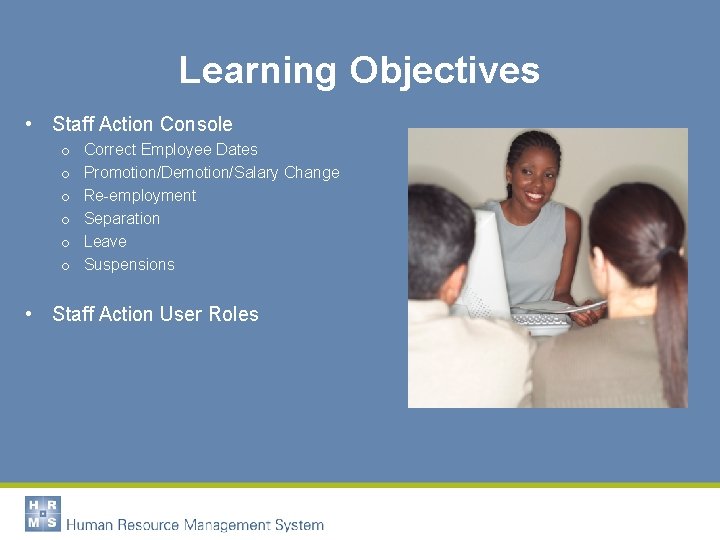 Learning Objectives • Staff Action Console o o o Correct Employee Dates Promotion/Demotion/Salary Change