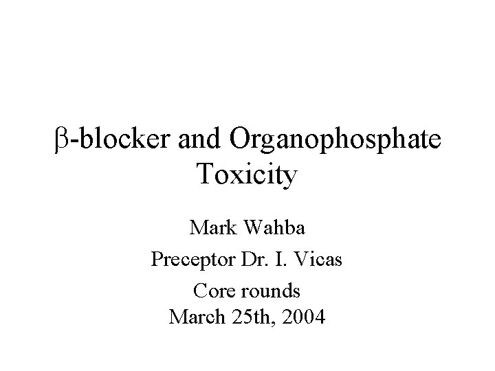  -blocker and Organophosphate Toxicity Mark Wahba Preceptor Dr. I. Vicas Core rounds March