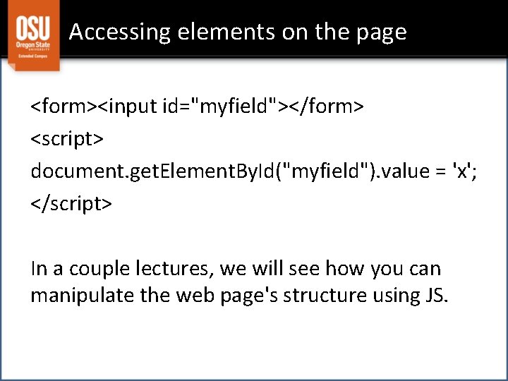 Accessing elements on the page <form><input id="myfield"></form> <script> document. get. Element. By. Id("myfield"). value