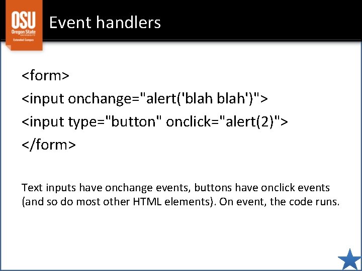 Event handlers <form> <input onchange="alert('blah')"> <input type="button" onclick="alert(2)"> </form> Text inputs have onchange events,