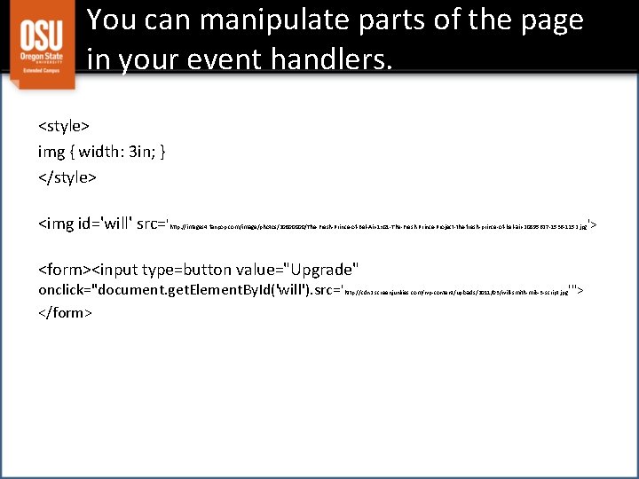 You can manipulate parts of the page in your event handlers. <style> img {