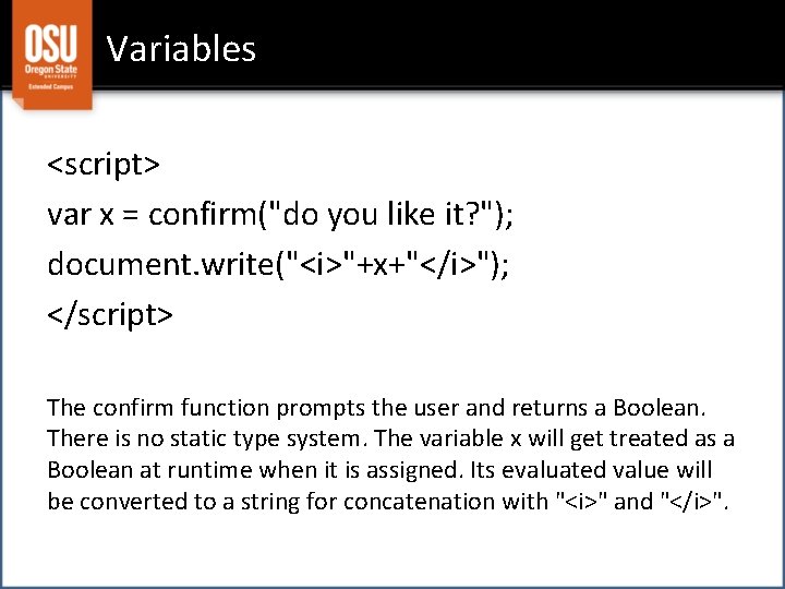 Variables <script> var x = confirm("do you like it? "); document. write("<i>"+x+"</i>"); </script> The