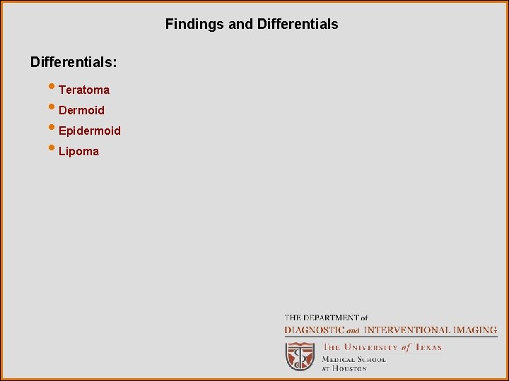 Findings and Differentials: • Teratoma • Dermoid • Epidermoid • Lipoma 