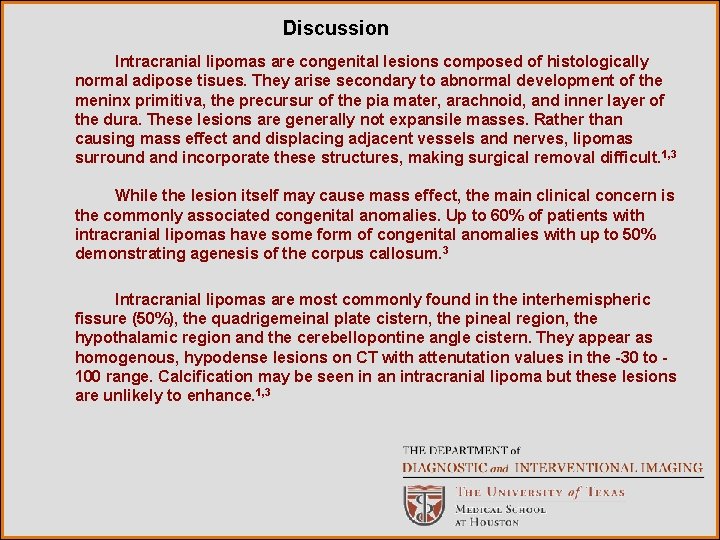 Discussion Intracranial lipomas are congenital lesions composed of histologically normal adipose tisues. They arise