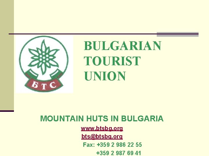 BULGARIAN TOURIST UNION MOUNTAIN HUTS IN BULGARIA www. btsbg. org bts@btsbg. org Fax: +359