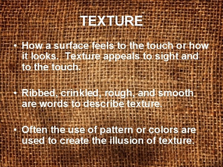 TEXTURE • How a surface feels to the touch or how it looks. Texture