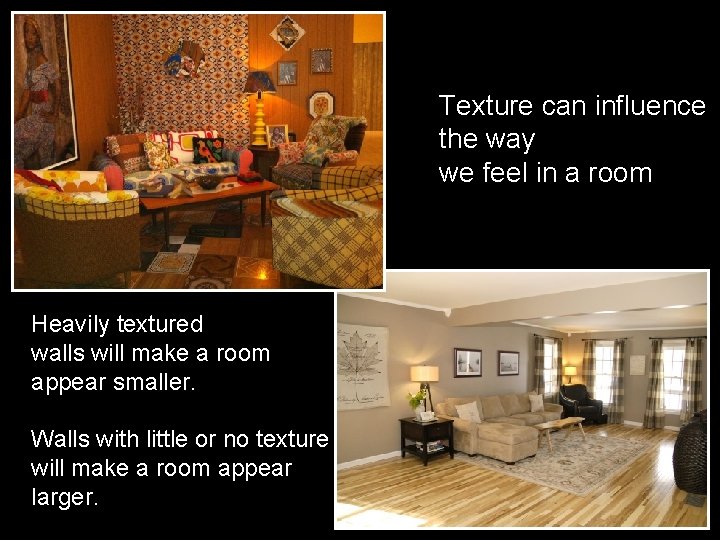 Texture can influence the way we feel in a room Heavily textured walls will