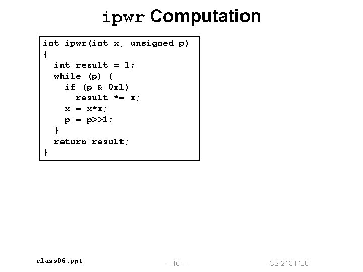 ipwr Computation int ipwr(int x, unsigned p) { int result = 1; while (p)