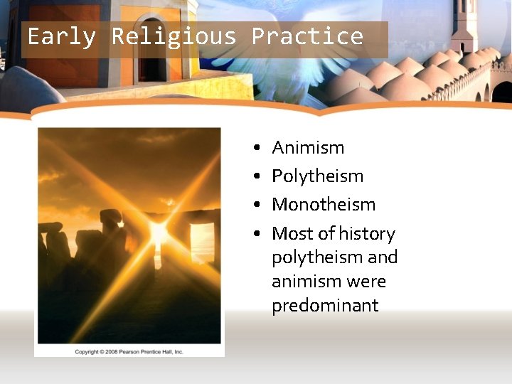 Early Religious Practice • • Animism Polytheism Monotheism Most of history polytheism and animism