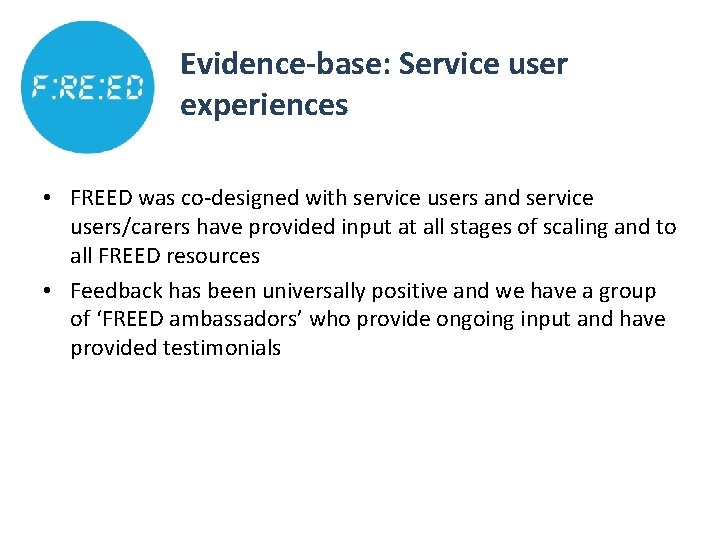 Evidence-base: Service user experiences • FREED was co-designed with service users and service users/carers Evidence-base: Service user experiences • FREED was co-designed with service users and service users/carers