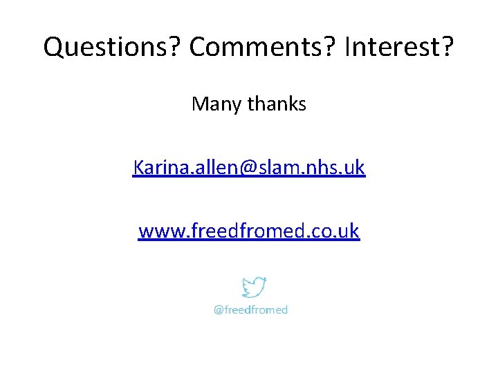 Questions? Comments? Interest? Many thanks Karina. allen@slam. nhs. uk www. freedfromed. co. uk Questions? Comments? Interest? Many thanks Karina. allen@slam. nhs. uk www. freedfromed. co. uk