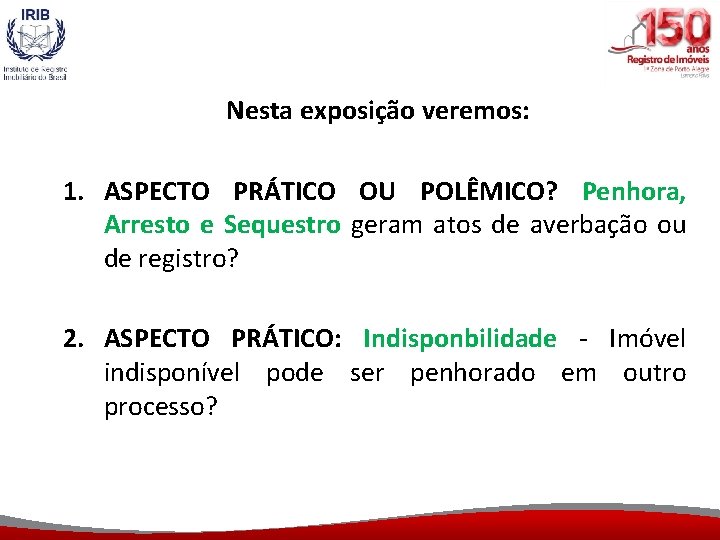 Nesta exposição veremos: 1. ASPECTO PRÁTICO OU POLÊMICO? Penhora, Arresto e Sequestro geram atos