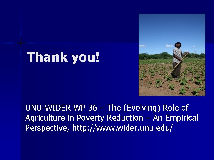  Thank you! UNU-WIDER WP 36 – The (Evolving) Role of Agriculture in Poverty