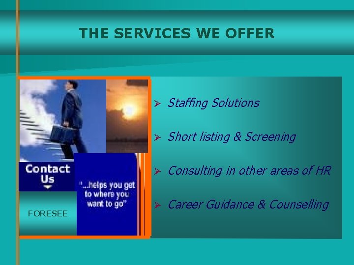 THE SERVICES WE OFFER FORESEE Ø Staffing Solutions Ø Short listing & Screening Ø