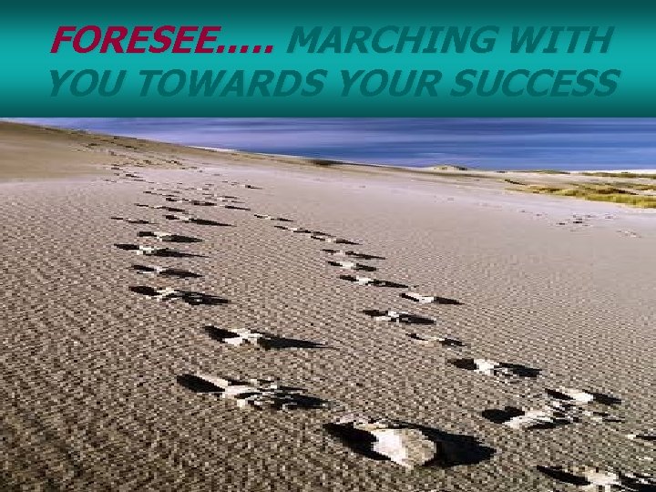 FORESEE…. . MARCHING WITH YOU TOWARDS YOUR SUCCESS 