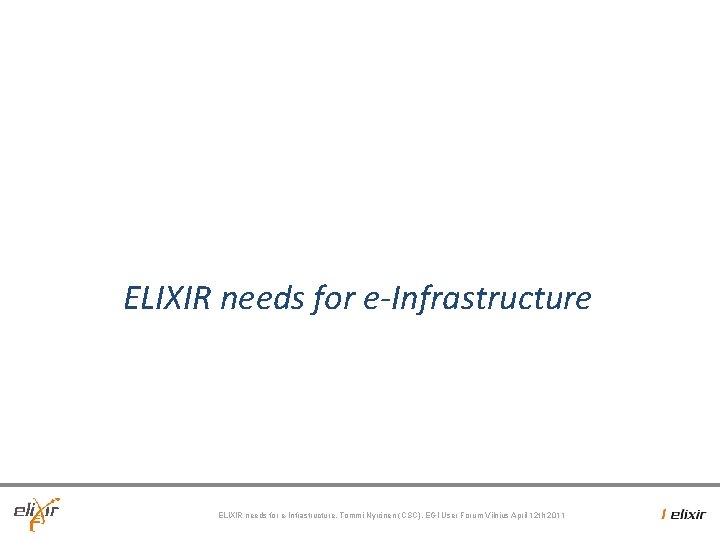 ELIXIR needs for e-Infrastructure, Tommi Nyrönen (CSC), EGI User Forum Vilnius April 12 th ELIXIR needs for e-Infrastructure, Tommi Nyrönen (CSC), EGI User Forum Vilnius April 12 th
