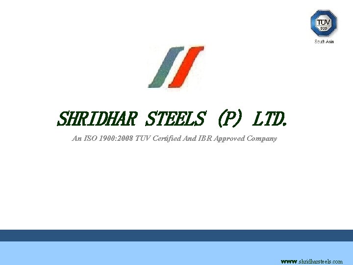 SHRIDHAR STEELS (P) LTD. An ISO 1900: 2008 TUV Certified And IBR Approved Company