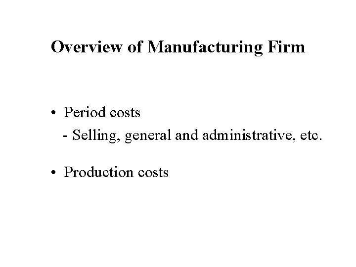 Overview of Manufacturing Firm • Period costs - Selling, general and administrative, etc. •