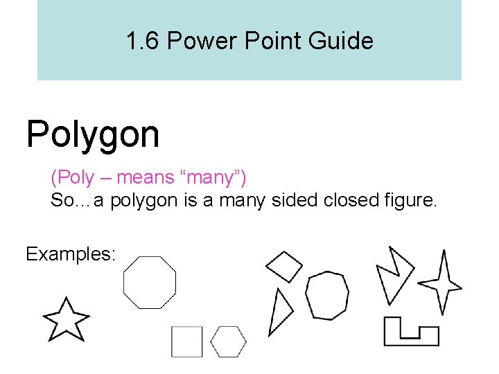 1. 6 Power Point Guide Polygon (Poly – means “many”) So…a polygon is a