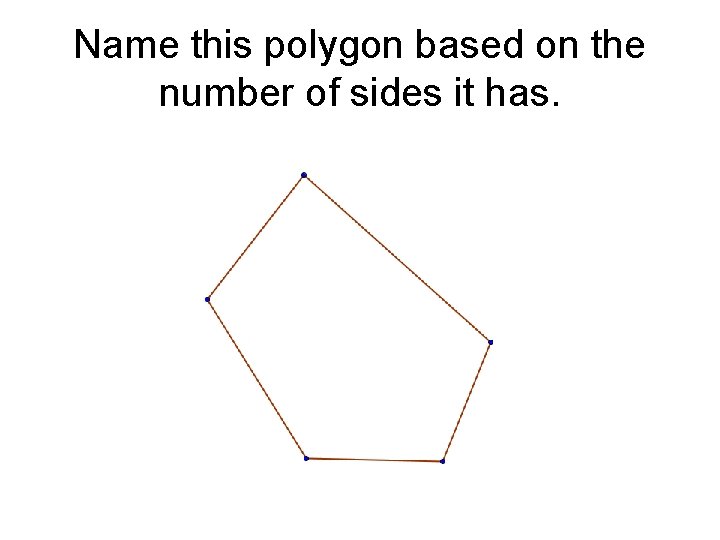 Name this polygon based on the number of sides it has. 