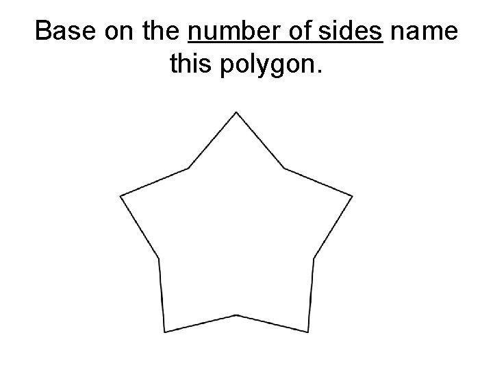 Base on the number of sides name this polygon. 