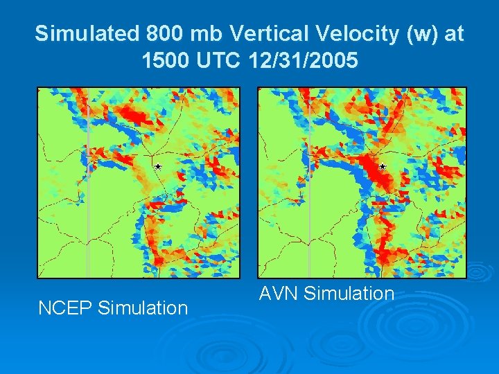 Simulated 800 mb Vertical Velocity (w) at 1500 UTC 12/31/2005 NCEP Simulation AVN Simulation