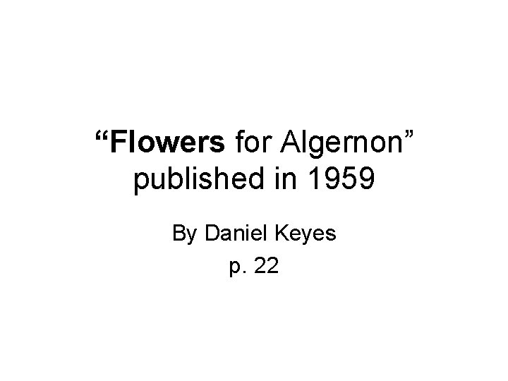 “Flowers for Algernon” published in 1959 By Daniel Keyes p. 22 