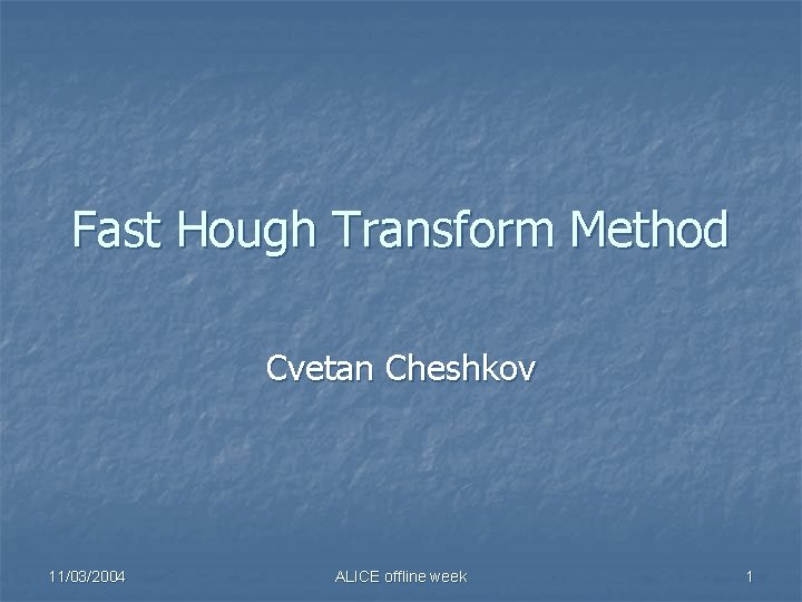 Fast Hough Transform Method Cvetan Cheshkov 11/03/2004 ALICE offline week 1 