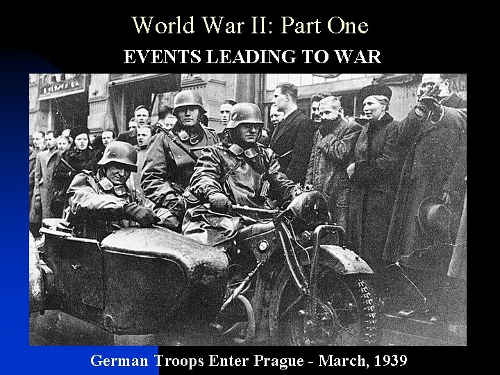 World War II: Part One • EVENTS LEADING TO WAR German Troops Enter Prague