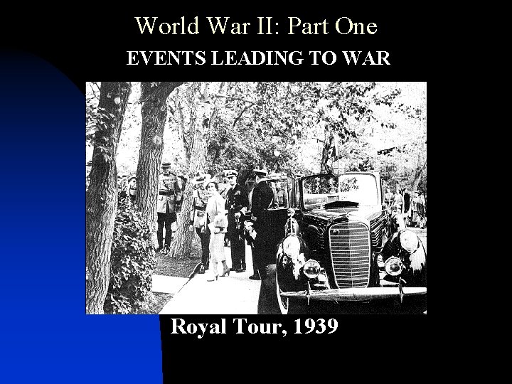 World War II: Part One • EVENTS LEADING TO WAR Royal Tour, 1939 