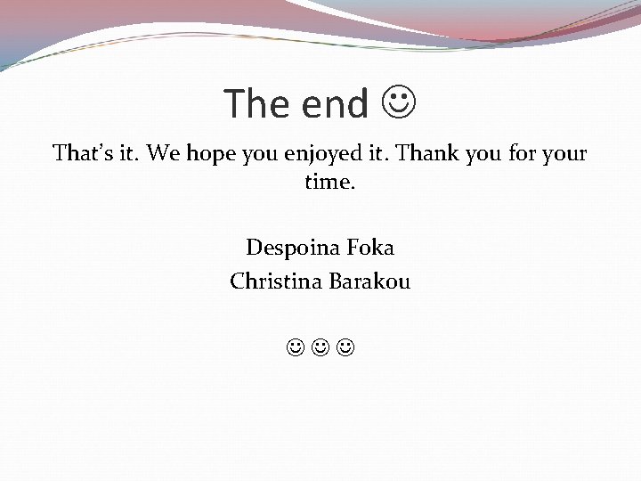 The end That’s it. We hope you enjoyed it. Thank you for your time.