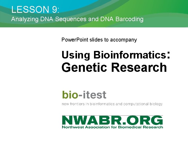 LESSON 9: Analyzing DNA Sequences and DNA Barcoding Power. Point slides to accompany Using