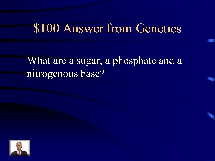 $100 Answer from Genetics What are a sugar, a phosphate and a nitrogenous base?