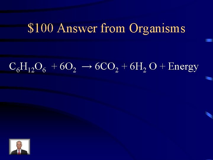 $100 Answer from Organisms C 6 H 12 O 6 + 6 O 2