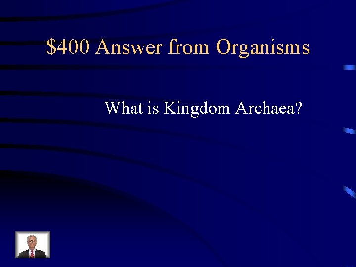 $400 Answer from Organisms What is Kingdom Archaea? 