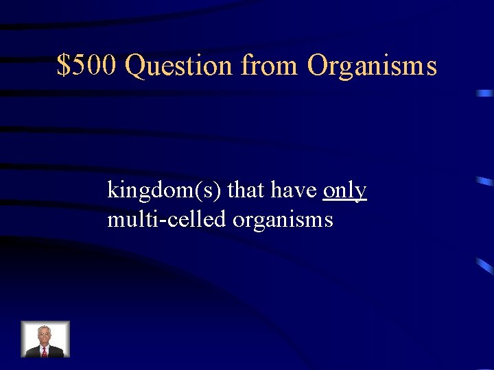 $500 Question from Organisms kingdom(s) that have only multi-celled organisms 